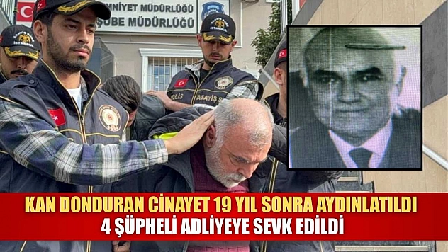 Kan donduran cinayet 19 yıl sonra aydınlatıldı: 4 şüpheli adliyeye sevk edildi