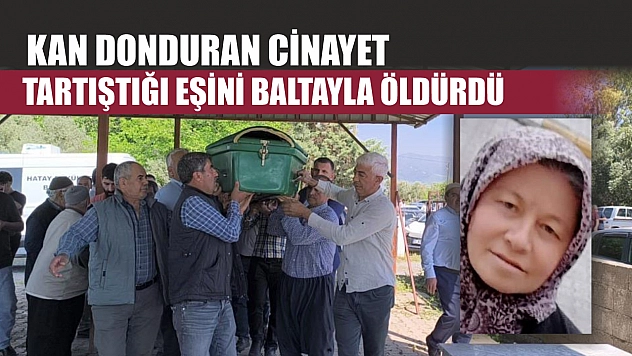 Kan donduran cinayet: Tartıştığı eşini baltayla öldürdü