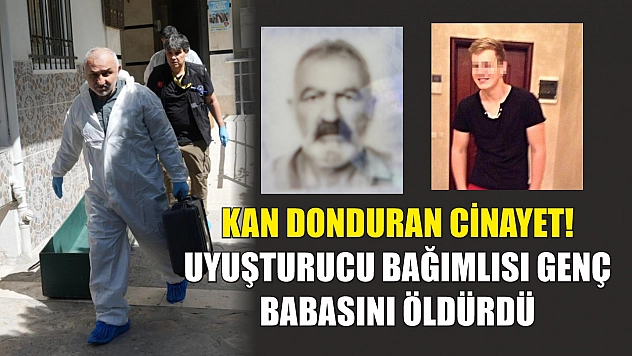 Kan donduran cinayet! Uyuşturucu bağımlısı genç babasını öldürdü