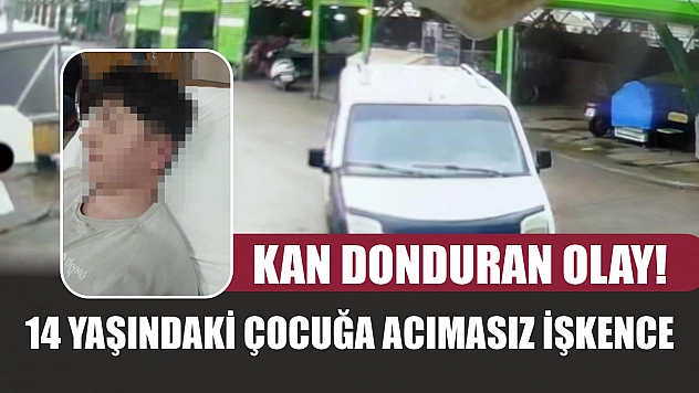 Kan donduran olay! 14 yaşındaki çocuğa acımasız işkence