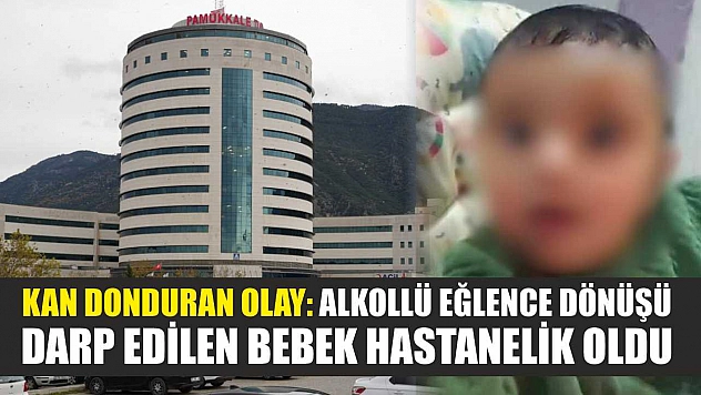 Kan donduran olay: Alkollü eğlence dönüşü darp edilen bebek hastanelik oldu