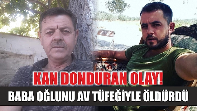 Kan donduran olay! Baba oğlunu av tüfeğiyle öldürdü
