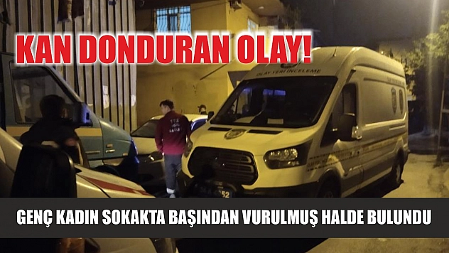 Kan donduran olay! Genç kadın sokakta başından vurulmuş halde bulundu