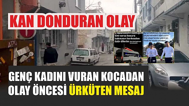 Kan donduran olay: Genç kadını vuran kocadan olay öncesi ürküten mesaj