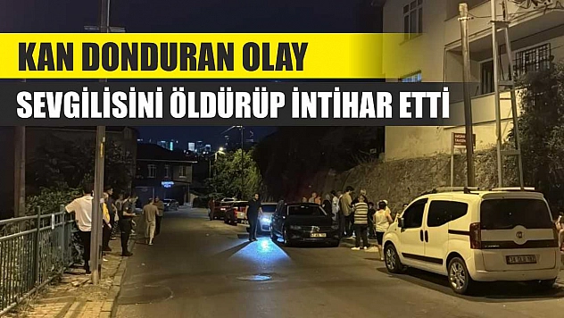 Kan donduran olay: Sevgilisini öldürüp intihar etti