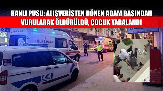 Kanlı Pusu: Alışverişten Dönen Adam Başından Vurularak Öldürüldü, Çocuk Yaralandı