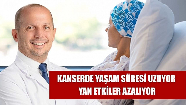 Kanserde yaşam süresi uzuyor, yan etkiler azalıyor