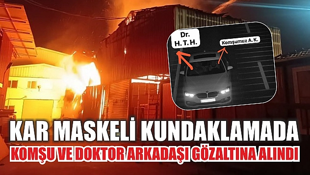 Kar maskeli kundaklamada komşu ve doktor arkadaşı gözaltına alındı