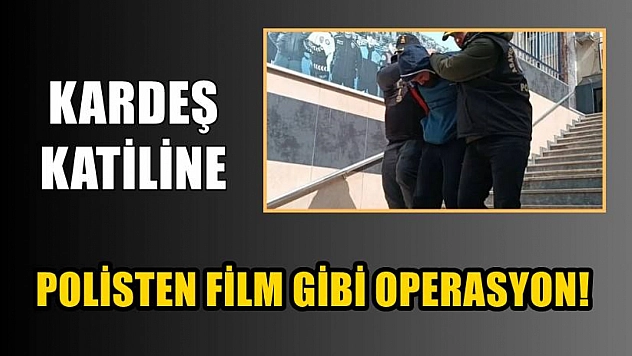 Kardeş katiline polisten film gibi operasyon!
