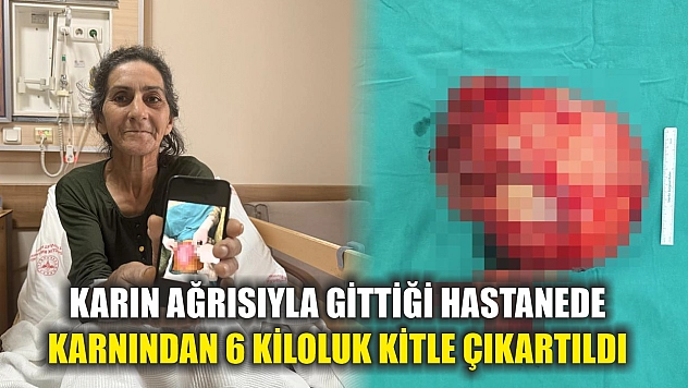 Karın ağrısıyla gittiği hastanede karnından 6 kiloluk kitle çıkartıldı