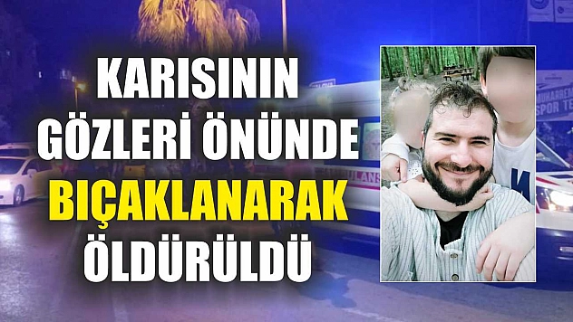 Karısının gözleri önünde bıçaklanarak öldürüldü