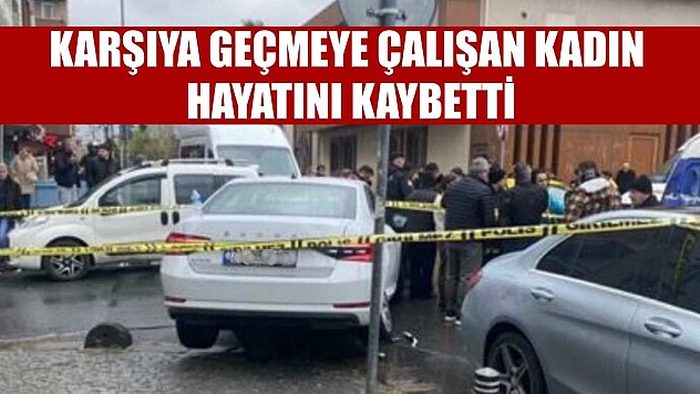 Karşıya geçmeye çalışan kadın hayatını kaybetti
