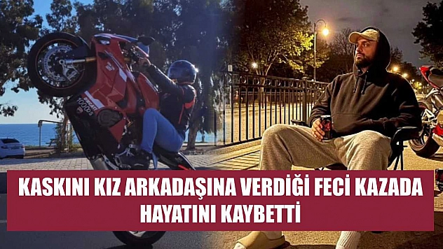 Kaskını kız arkadaşına verdiği feci kazada hayatını kaybetti