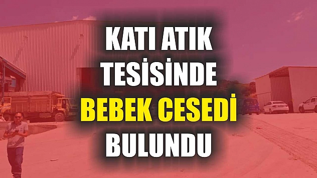 Katı atık tesisinde bebek cesedi bulundu