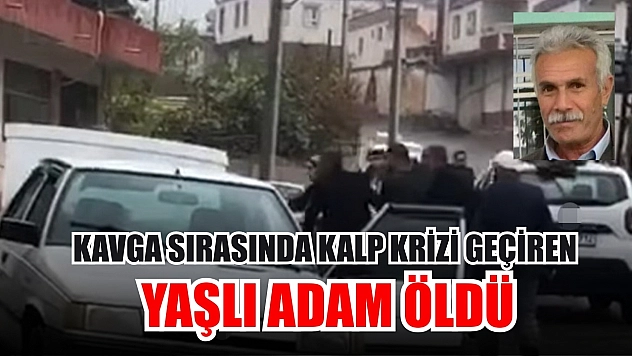 Kavga sırasında kalp krizi geçiren yaşlı adam hayatını kaybetti