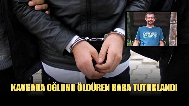 Kavgada oğlunu öldüren baba tutuklandı