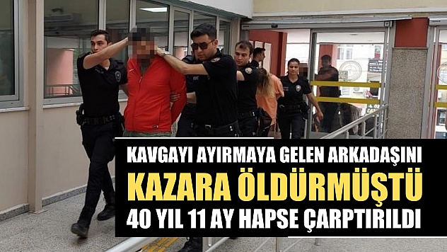 Kavgayı ayırmaya gelen arkadaşını kazara öldürmüştü: 40 yıl 11 ay hapse çarptırıldı