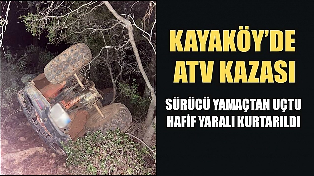 Kayaköy'de ATV Kazası: Sürücü Yamaçtan Uçtu, Hafif Yaralı Kurtarıldı