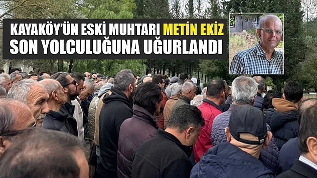 Kayaköy'ün eski muhtarı Metin Ekiz son yolculuğuna uğurlandı