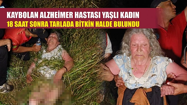 Kaybolan Alzheimer hastası yaşlı kadın 18 saat sonra tarlada bitkin halde bulundu