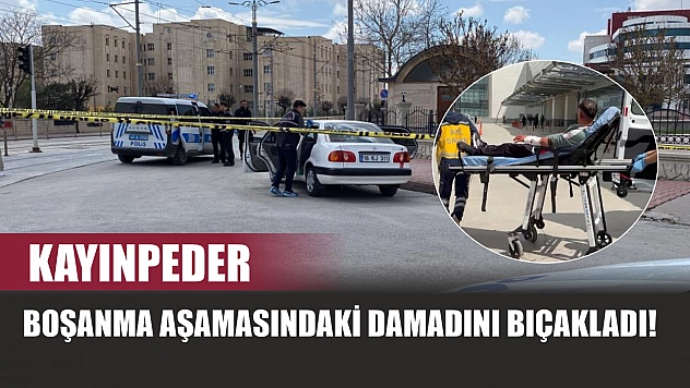 Kayınpeder, boşanma aşamasındaki damadını bıçakladı!