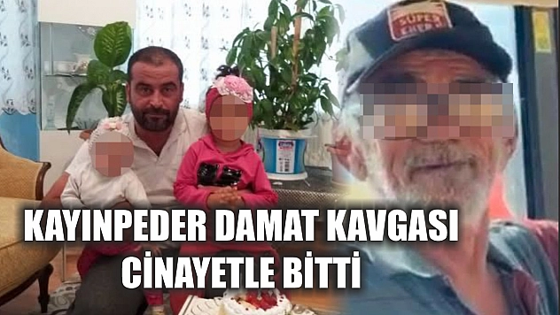 Kayınpeder damat kavgası cinayetle bitti