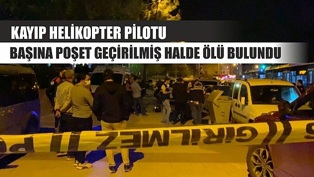 Kayıp helikopter pilotu başına poşet geçirilmiş halde ölü bulundu
