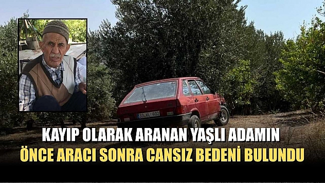 Kayıp olarak aranan yaşlı adamın önce aracı sonra cansız bedeni bulundu