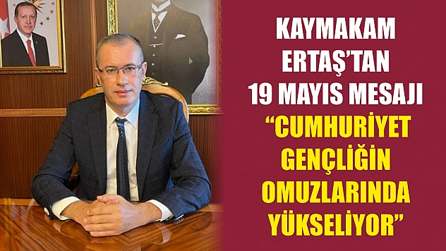 Kaymakam Ertaş'tan 19 Mayıs Mesajı 'Cumhuriyet Gençliğin Omuzlarında Yükseliyor'