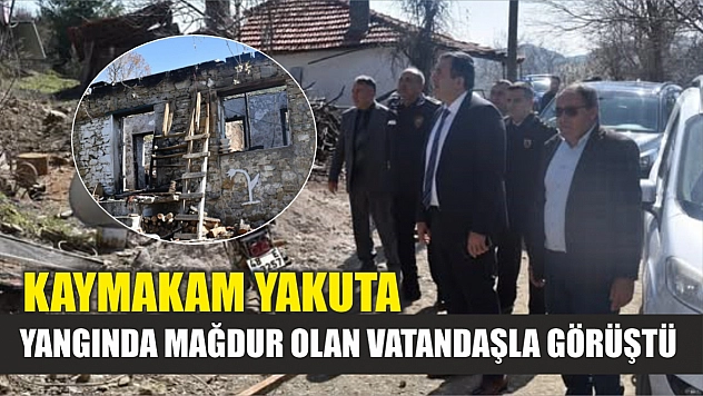 Kaymakam Yakuta, yangında mağdur olan vatandaşla görüştü