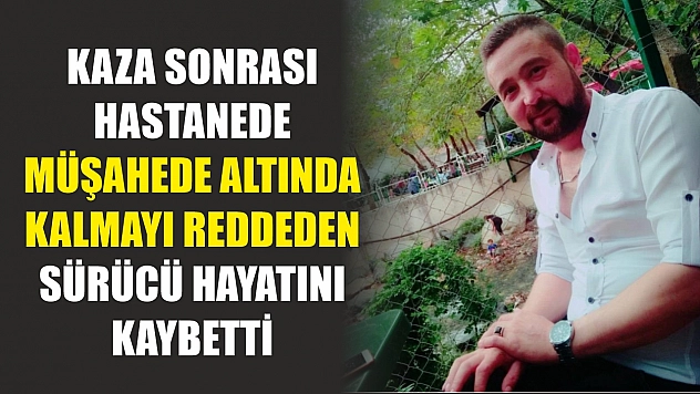 Kaza sonrası hastanede müşahede altında kalmayı reddeden sürücü hayatını kaybetti