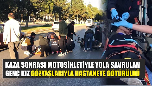 Kaza sonrası motosikletiyle yola savrulan genç kız gözyaşlarıyla hastaneye götürüldü