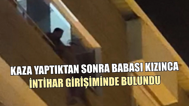 Kaza yaptıktan sonra babası kızınca intihar girişiminde bulundu