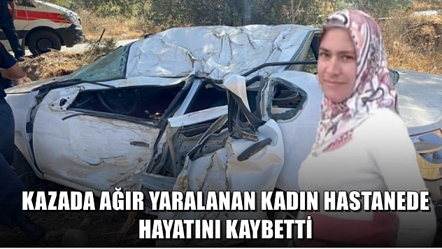 Kazada ağır yaralanan kadın hastanede hayatını kaybetti