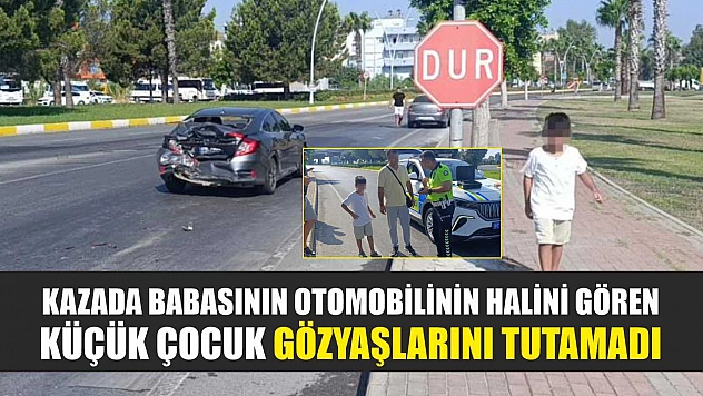 Kazada babasının otomobilinin halini gören küçük çocuk gözyaşlarını tutamadı
