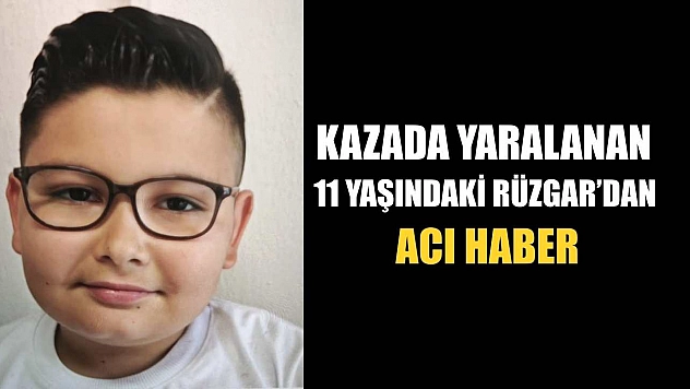 Kazada yaralanan 11 yaşındaki Rüzgar'dan acı haber