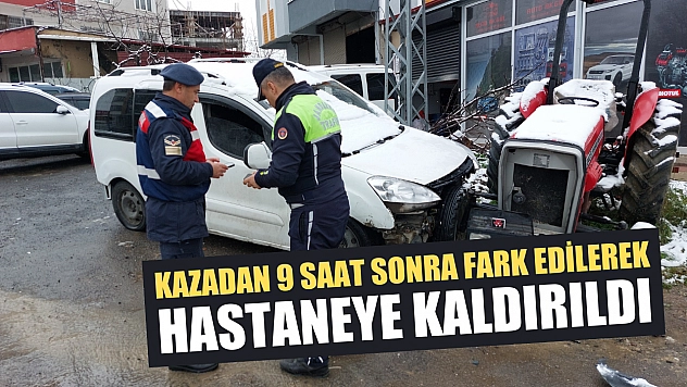 Kazadan 9 saat sonra fark edilerek hastaneye kaldırıldı