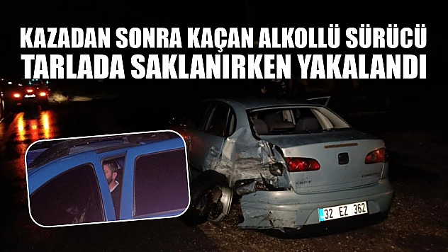 Kazadan sonra kaçan alkollü sürücü tarlada saklanırken yakalandı