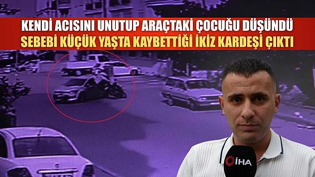 Kendi acısını unutup araçtaki çocuğu düşündü, sebebi küçük yaşta kaybettiği ikiz kardeşi çıktı