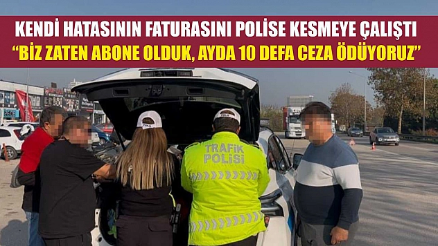 Kendi hatasının faturasını polise kesmeye çalıştı 'Biz zaten abone olduk, ayda 10 defa ceza ödüyoruz'