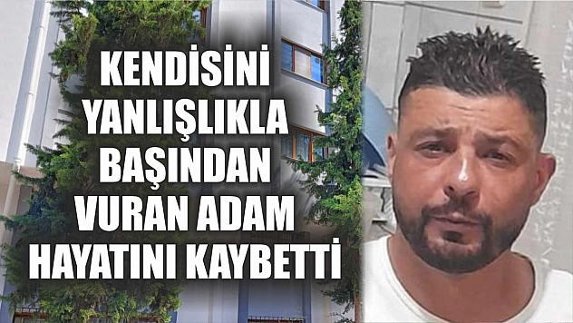 Kendisini yanlışlıkla başından vuran adam hayatını kaybetti