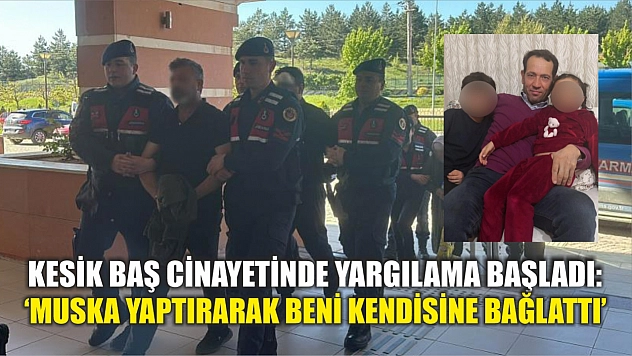 Kesik baş cinayetinde yargılama başladı: 'Muska yaptırarak beni kendisine bağlattı'