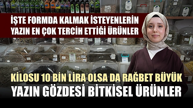 Kilosu 10 bin lira olsa da rağbet büyük: Yazın gözdesi bitkisel ürünler