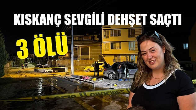 Kıskanç sevgili dehşet saçtı: 3 ölü