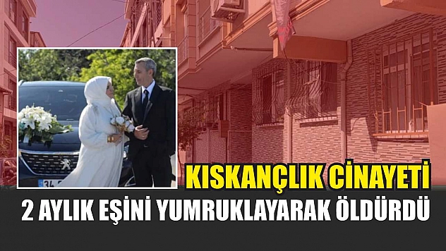 Kıskançlık Cinayeti: 2 Aylık Eşini Yumruklayarak Öldürdü