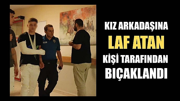 Kız arkadaşına laf atan kişi tarafından bıçaklandı