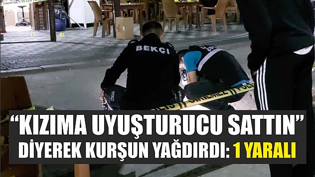 'Kızıma uyuşturucu sattın' diyerek kurşun yağdırdı: 1 yaralı