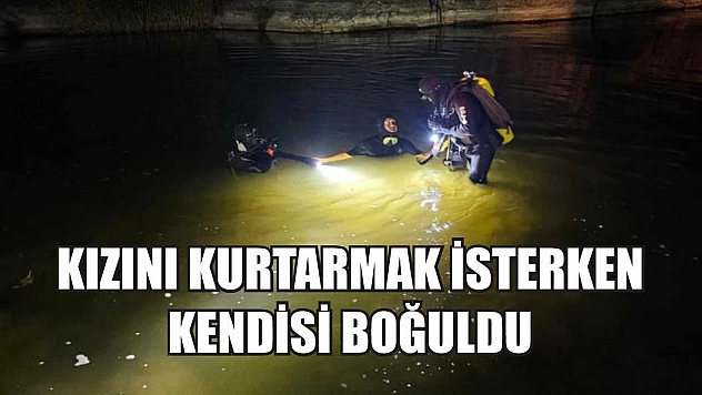 Kızını kurtarmak isterken kendisi boğuldu