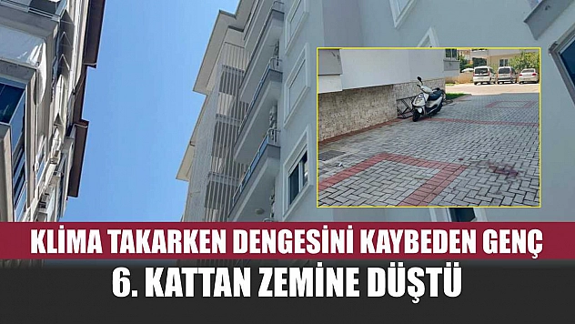 Klima takarken dengesini kaybeden genç 6. kattan zemine düştü