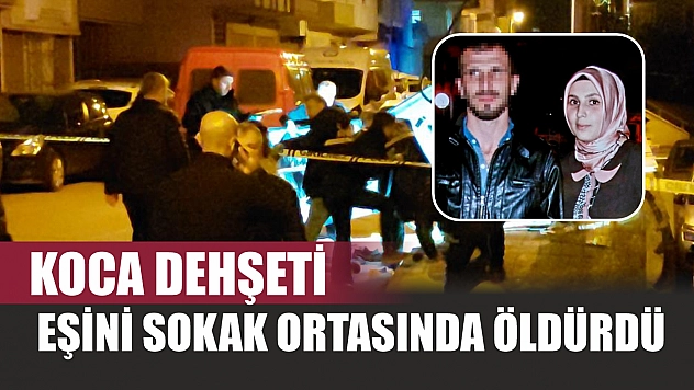 Koca dehşeti: Eşini sokak ortasında öldürdü